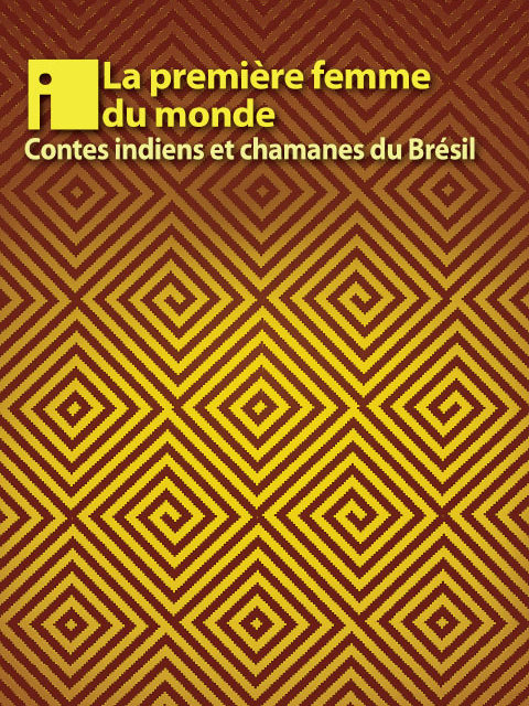 La première femme du monde  – Contes indiens et chamanes du Brésil